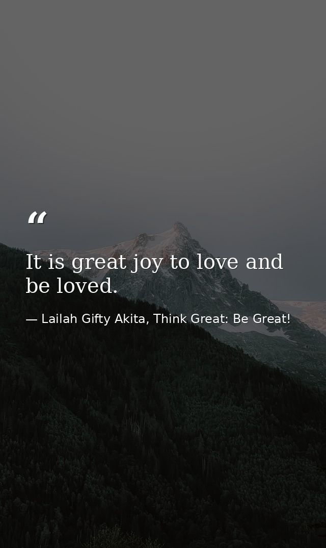 It is great joy to love and be loved. — Lailah Gifty Akita, Think Great: Be Great!