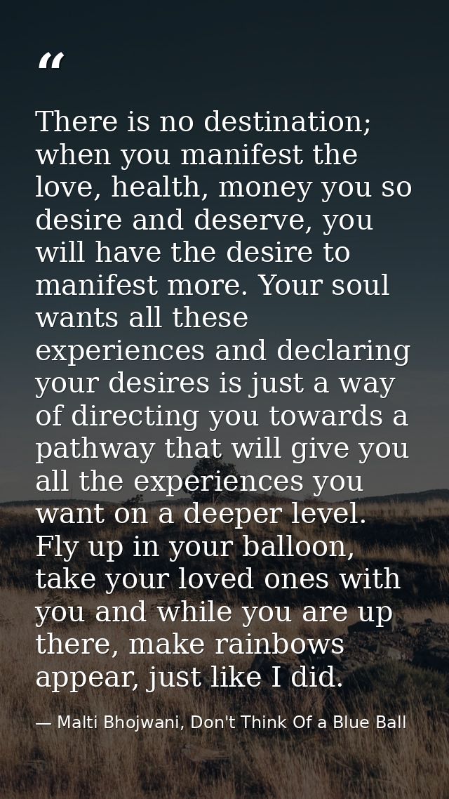 There is no destination; when you manifest the love, health, money you so desire and deserve, you will have the desire t — Malti Bhojwani, Don't Think Of a Blue Ball