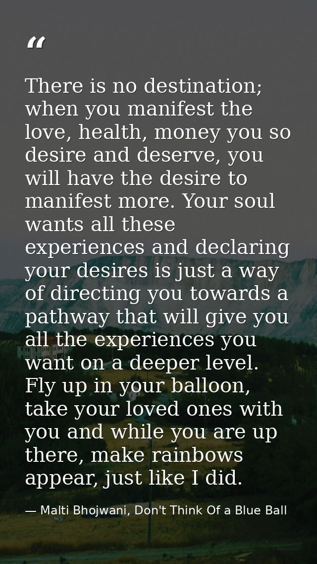 There is no destination; when you manifest the love, health, money you so desire and deserve, you will have the desire t — Malti Bhojwani, Don't Think Of a Blue Ball