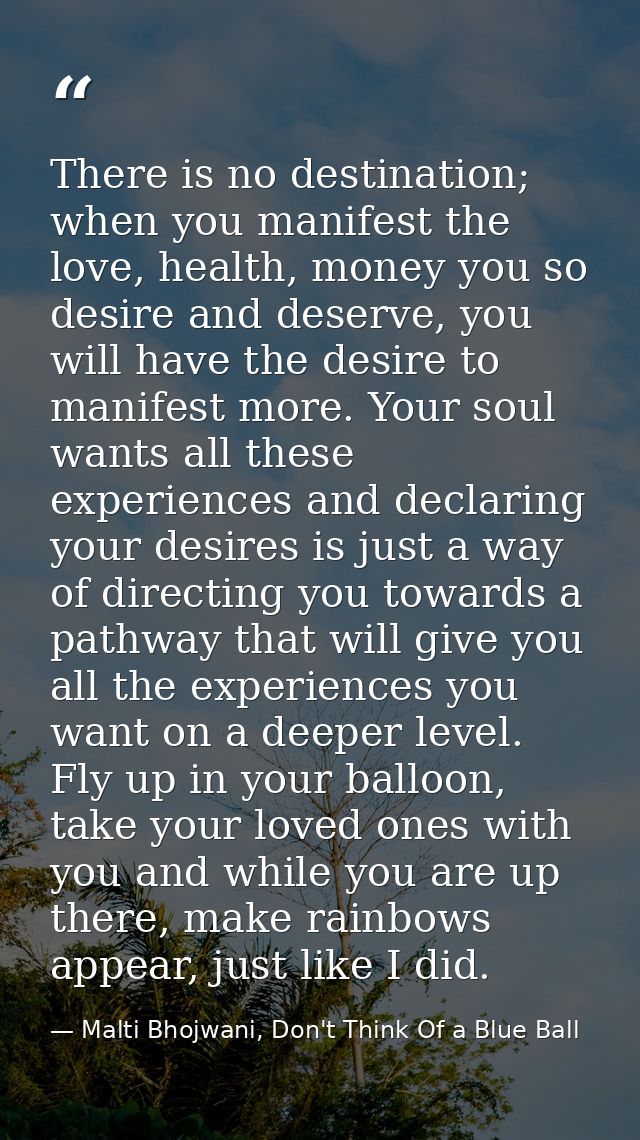There is no destination; when you manifest the love, health, money you so desire and deserve, you will have the desire t — Malti Bhojwani, Don't Think Of a Blue Ball