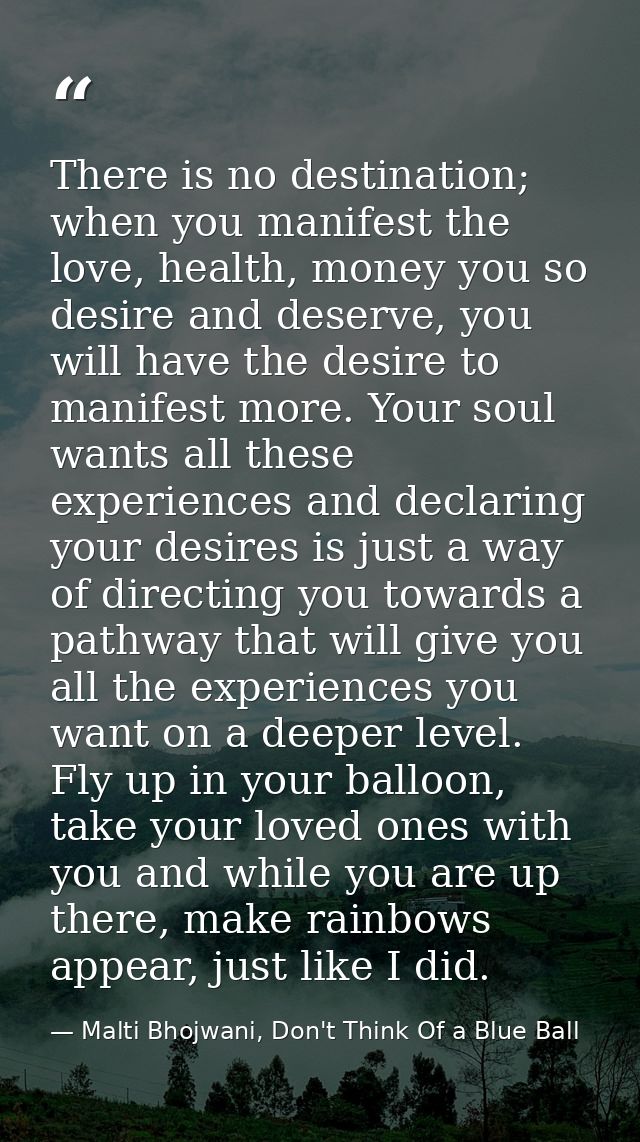 There is no destination; when you manifest the love, health, money you so desire and deserve, you will have the desire t — Malti Bhojwani, Don't Think Of a Blue Ball