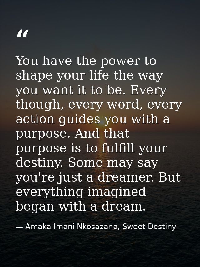 You have the power to shape your life the way you want it to be. Every though, every word, every action guides you with  — Amaka Imani Nkosazana, Sweet Destiny