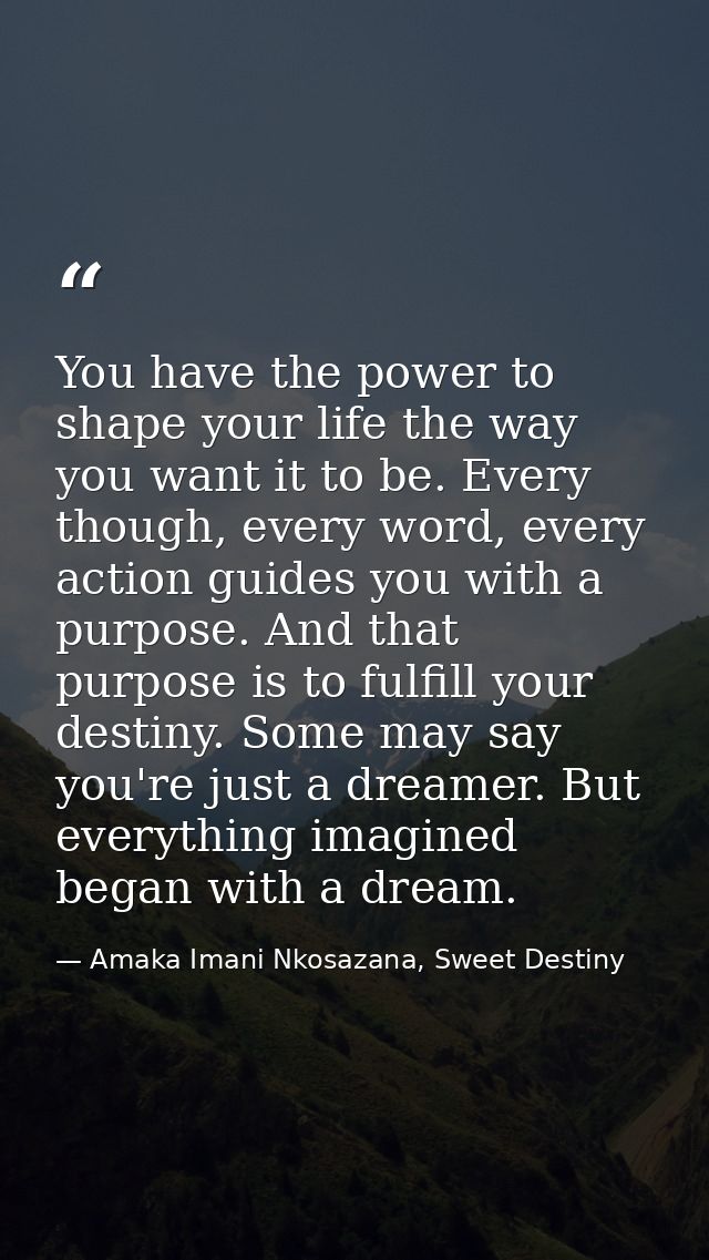 You have the power to shape your life the way you want it to be. Every though, every word, every action guides you with  — Amaka Imani Nkosazana, Sweet Destiny
