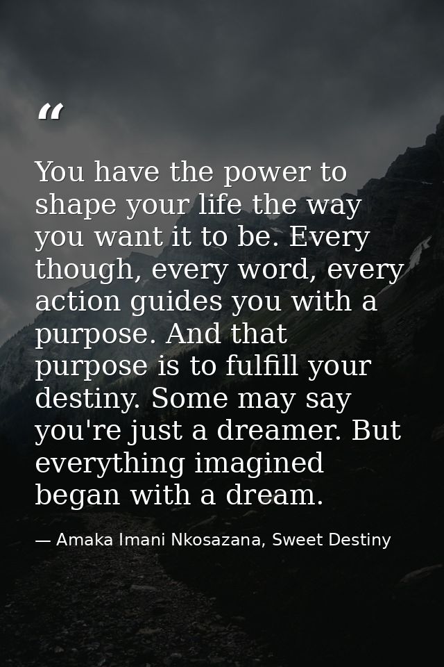 You have the power to shape your life the way you want it to be. Every though, every word, every action guides you with  — Amaka Imani Nkosazana, Sweet Destiny
