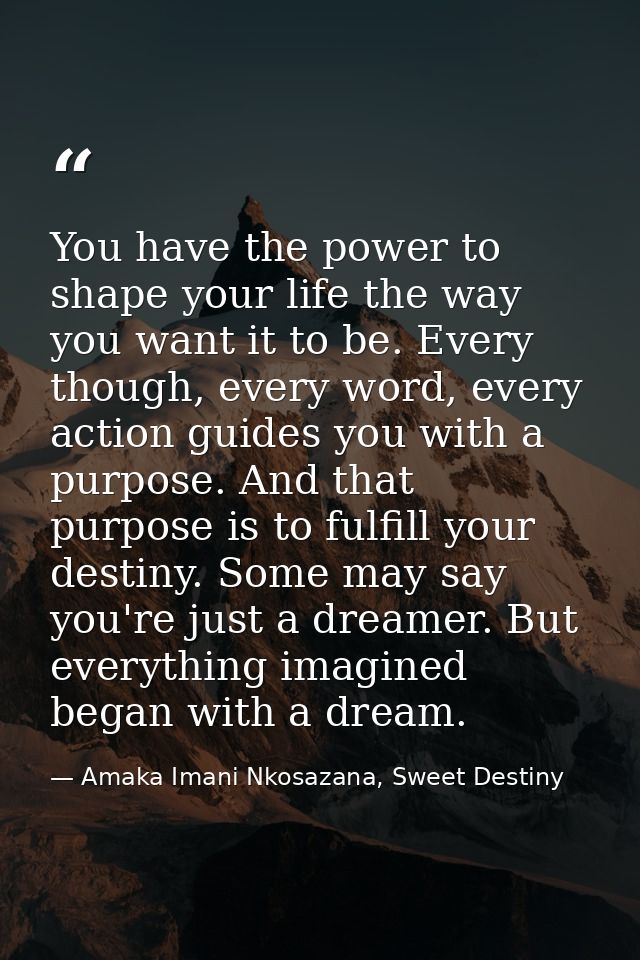 You have the power to shape your life the way you want it to be. Every though, every word, every action guides you with  — Amaka Imani Nkosazana, Sweet Destiny