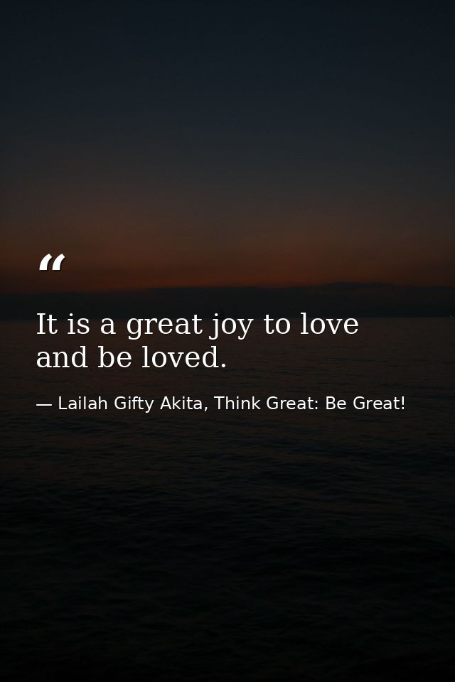 It is a great joy to love and be loved. — Lailah Gifty Akita, Think Great: Be Great!
