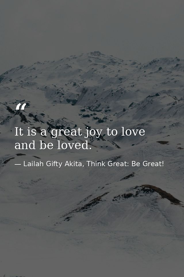 It is a great joy to love and be loved. — Lailah Gifty Akita, Think Great: Be Great!