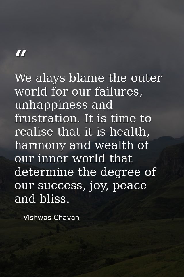 We alays blame the outer world for our failures, unhappiness and frustration. It is time to realise that it is health, h — Vishwas Chavan
