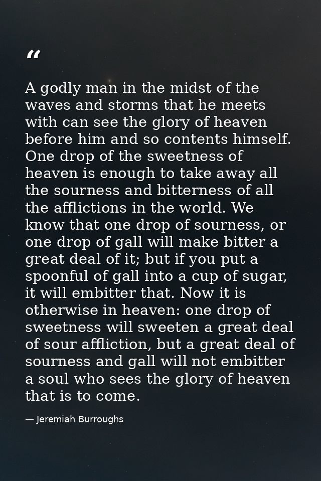 A godly man in the midst of the waves and storms that he meets with can see the glory of heaven before him and so conten — Jeremiah Burroughs