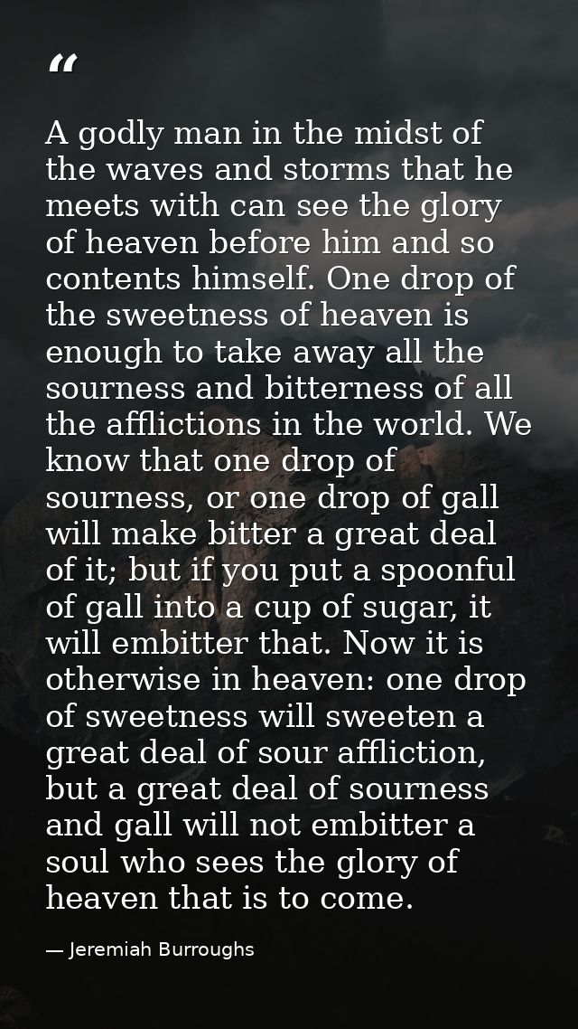 A godly man in the midst of the waves and storms that he meets with can see the glory of heaven before him and so conten — Jeremiah Burroughs