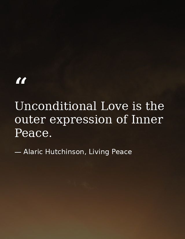 Unconditional Love is the outer expression of Inner Peace. — Alaric Hutchinson, Living Peace