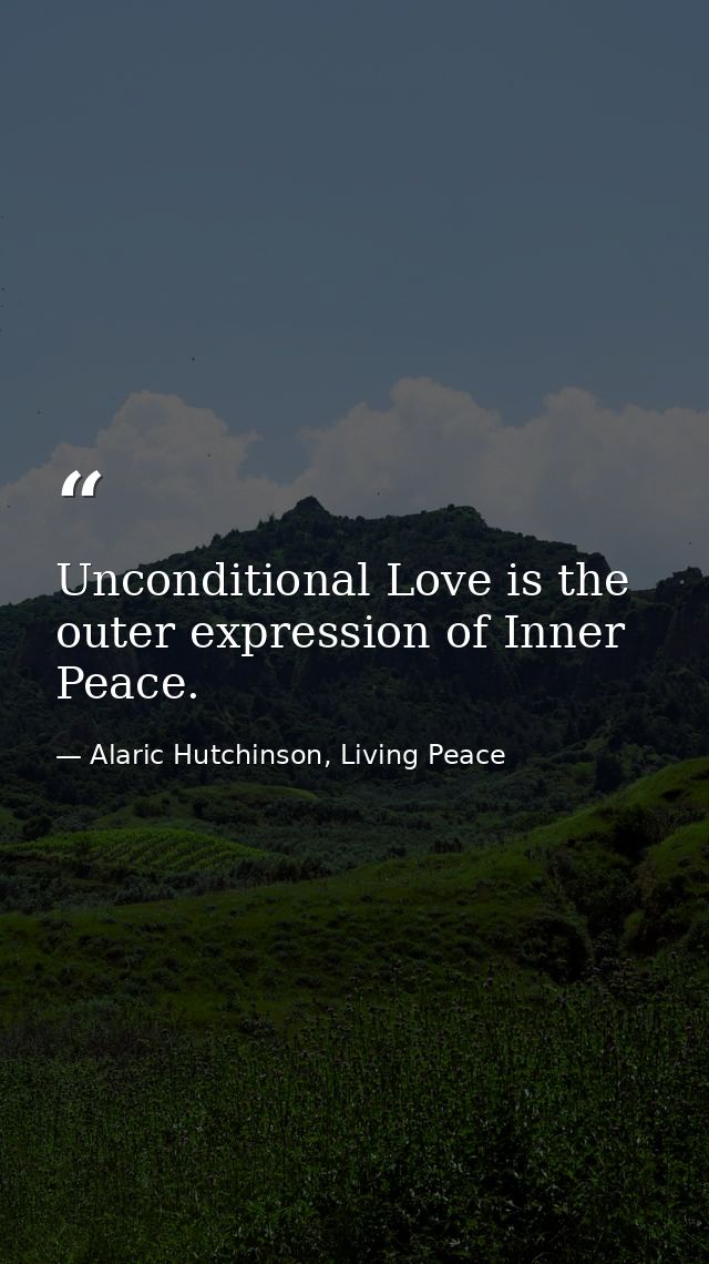 Unconditional Love is the outer expression of Inner Peace. — Alaric Hutchinson, Living Peace