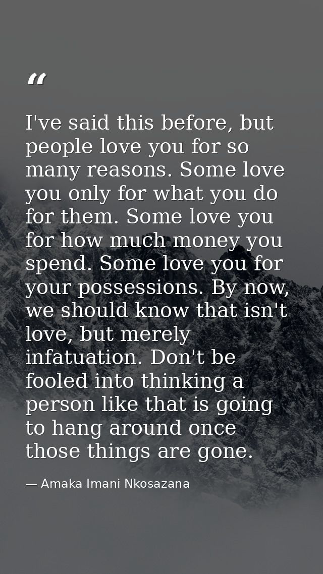 I've said this before, but people love you for so many reasons. Some love you only for what you do for them. Some love y — Amaka Imani Nkosazana