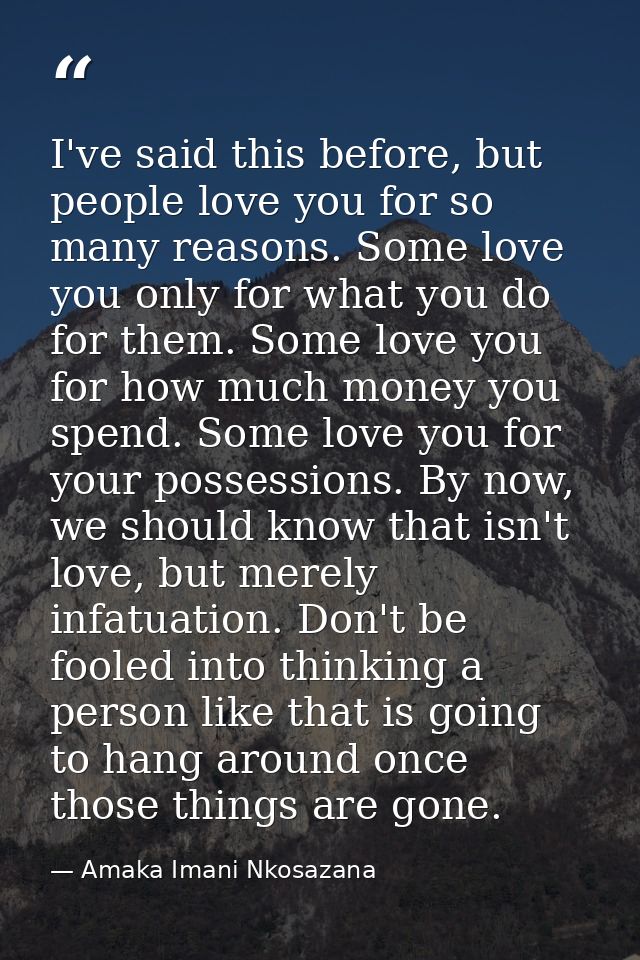 I've said this before, but people love you for so many reasons. Some love you only for what you do for them. Some love y — Amaka Imani Nkosazana