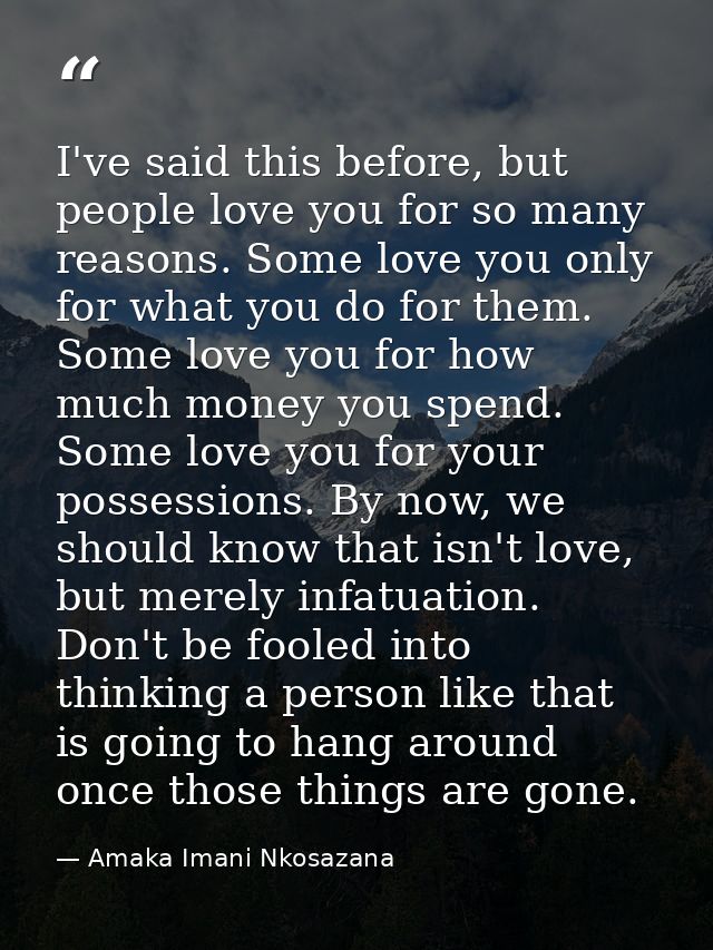 I've said this before, but people love you for so many reasons. Some love you only for what you do for them. Some love y — Amaka Imani Nkosazana