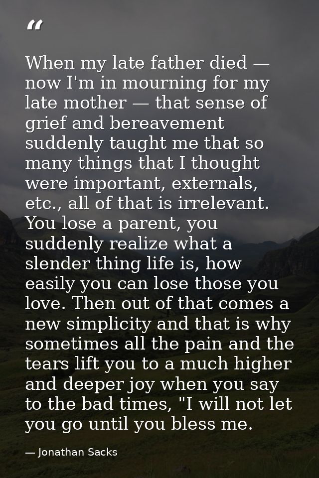 When my late father died — now I'm in mourning for my late mother — that sense of grief and bereavement suddenly taught  — Jonathan Sacks