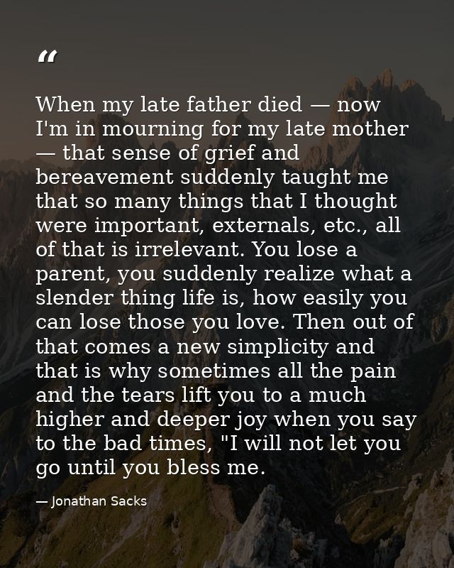 When my late father died — now I'm in mourning for my late mother — that sense of grief and bereavement suddenly taught  — Jonathan Sacks