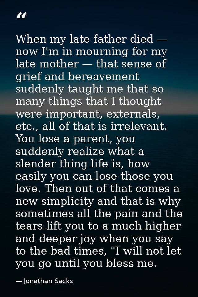 When my late father died — now I'm in mourning for my late mother — that sense of grief and bereavement suddenly taught  — Jonathan Sacks