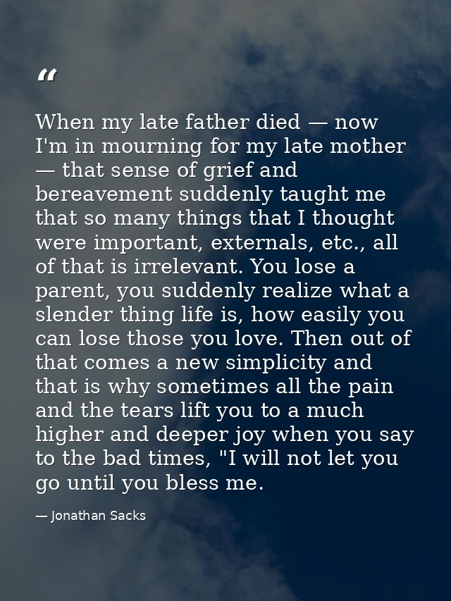 When my late father died — now I'm in mourning for my late mother — that sense of grief and bereavement suddenly taught  — Jonathan Sacks