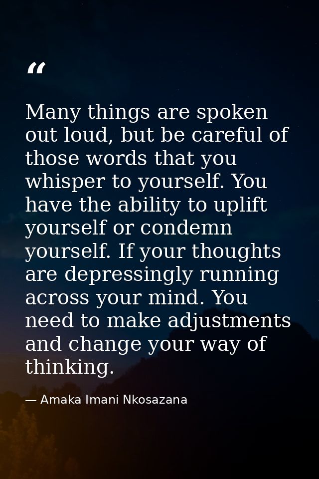 Many things are spoken out loud, but be careful of those words that you whisper to yourself. You have the ability to upl — Amaka Imani Nkosazana