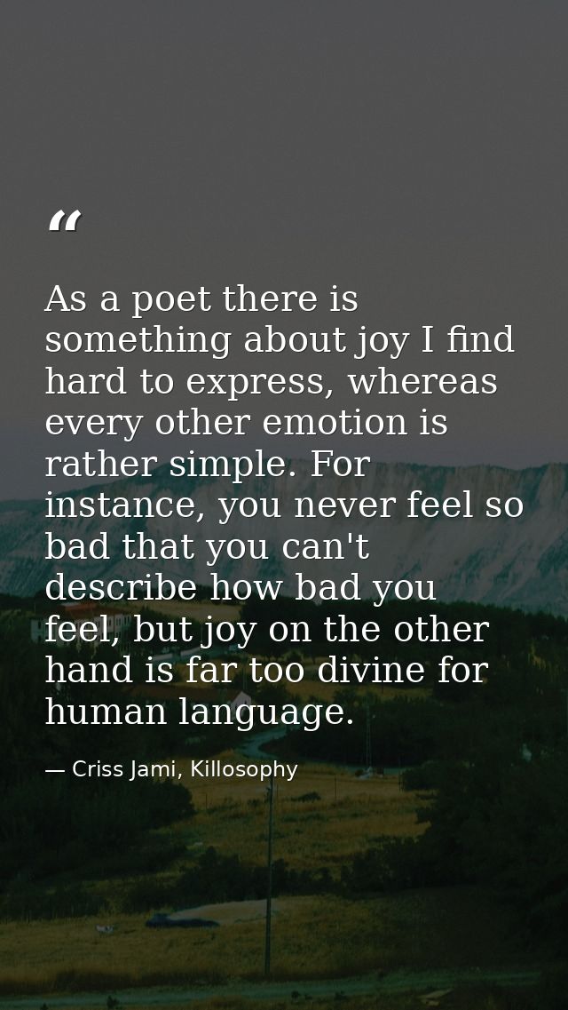 As a poet there is something about joy I find hard to express, whereas every other emotion is rather simple. For instanc — Criss Jami, Killosophy