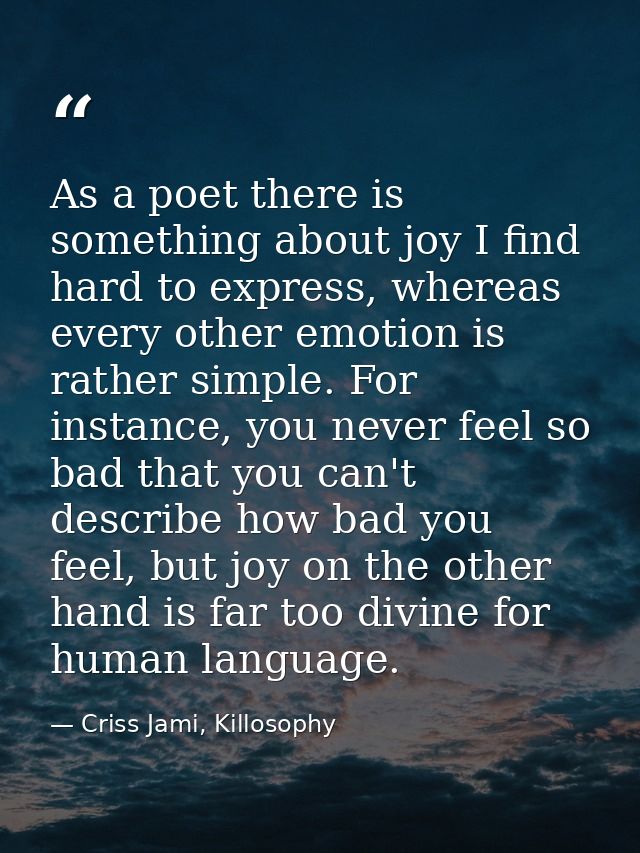 As a poet there is something about joy I find hard to express, whereas every other emotion is rather simple. For instanc — Criss Jami, Killosophy