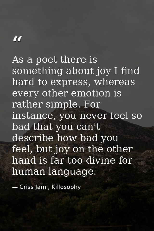 As a poet there is something about joy I find hard to express, whereas every other emotion is rather simple. For instanc — Criss Jami, Killosophy