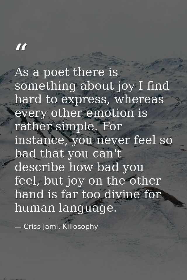 As a poet there is something about joy I find hard to express, whereas every other emotion is rather simple. For instanc — Criss Jami, Killosophy