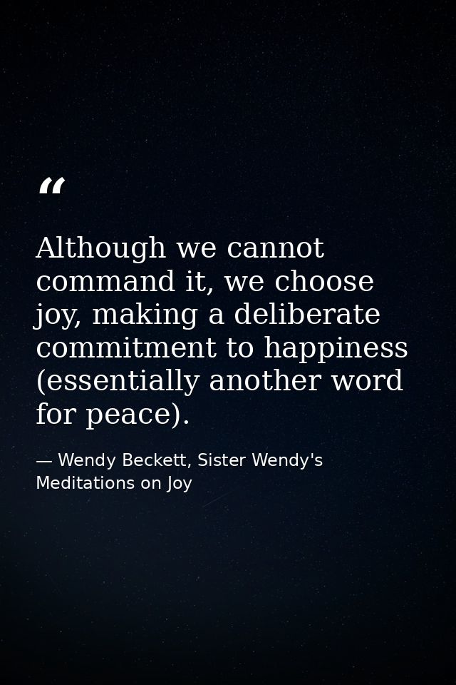 Although we cannot command it, we choose joy, making a deliberate commitment to happiness (essentially another word for  — Wendy Beckett, Sister Wendy's Meditations on Joy