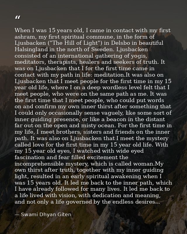 When I was 15 years old, I came in contact with my first ashram, my first spiritual commune, in the form of Ljusbacken ( — Swami Dhyan Giten