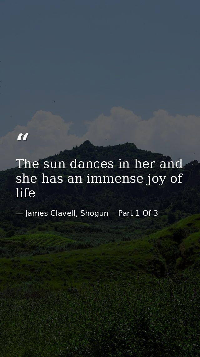 The sun dances in her and she has an immense joy of life — James Clavell, Shogun    Part 1 Of 3
