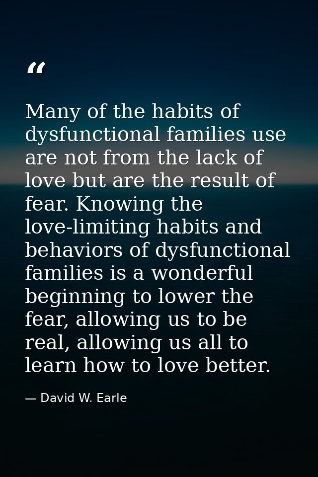 Many of the habits of dysfunctional families use are not from the lack of love but are the result of fear. Knowing the l — David W. Earle