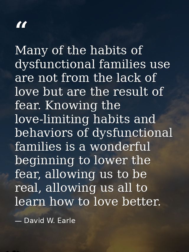 Many of the habits of dysfunctional families use are not from the lack of love but are the result of fear. Knowing the l — David W. Earle