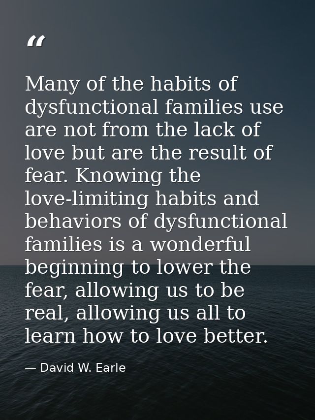 Many of the habits of dysfunctional families use are not from the lack of love but are the result of fear. Knowing the l — David W. Earle