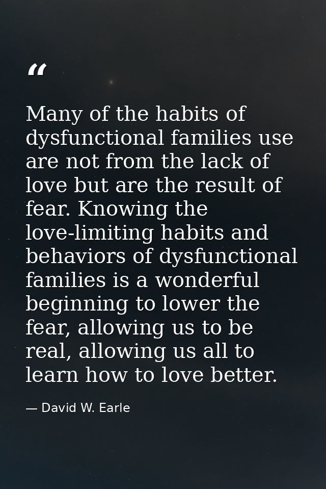 Many of the habits of dysfunctional families use are not from the lack of love but are the result of fear. Knowing the l — David W. Earle