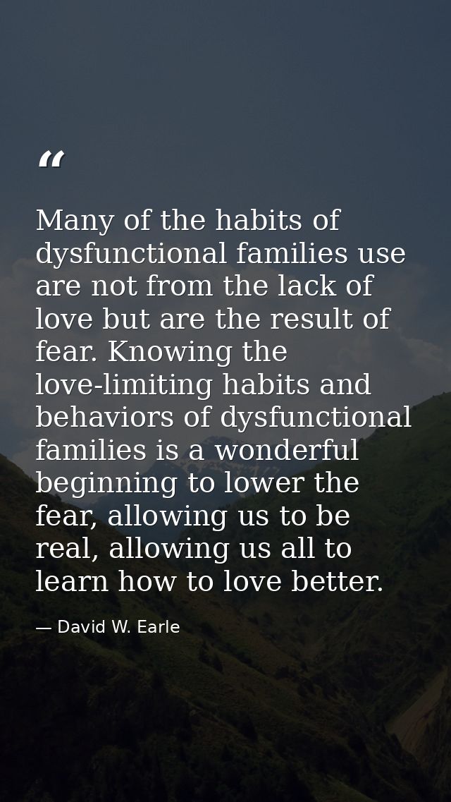 Many of the habits of dysfunctional families use are not from the lack of love but are the result of fear. Knowing the l — David W. Earle