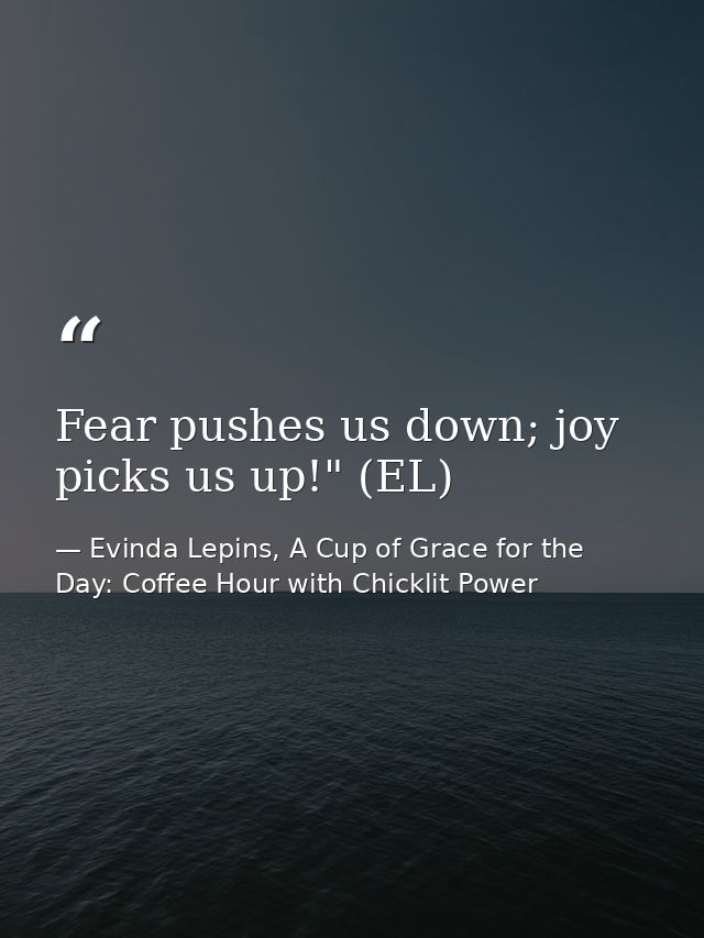Fear pushes us down; joy picks us up!" (EL) — Evinda Lepins, A Cup of Grace for the Day: Coffee Hour with Chicklit Power