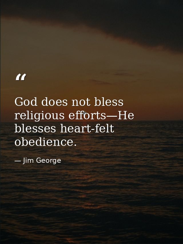 God does not bless religious efforts—He blesses heart-felt obedience. — Jim George