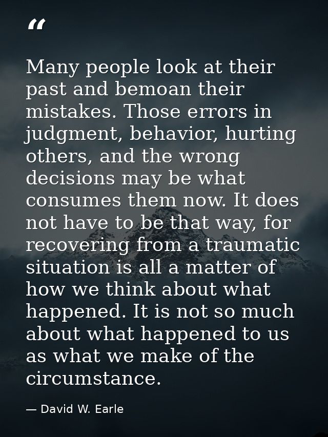 Many people look at their past and bemoan their mistakes. Those errors in judgment, behavior, hurting others, and the wr — David W. Earle