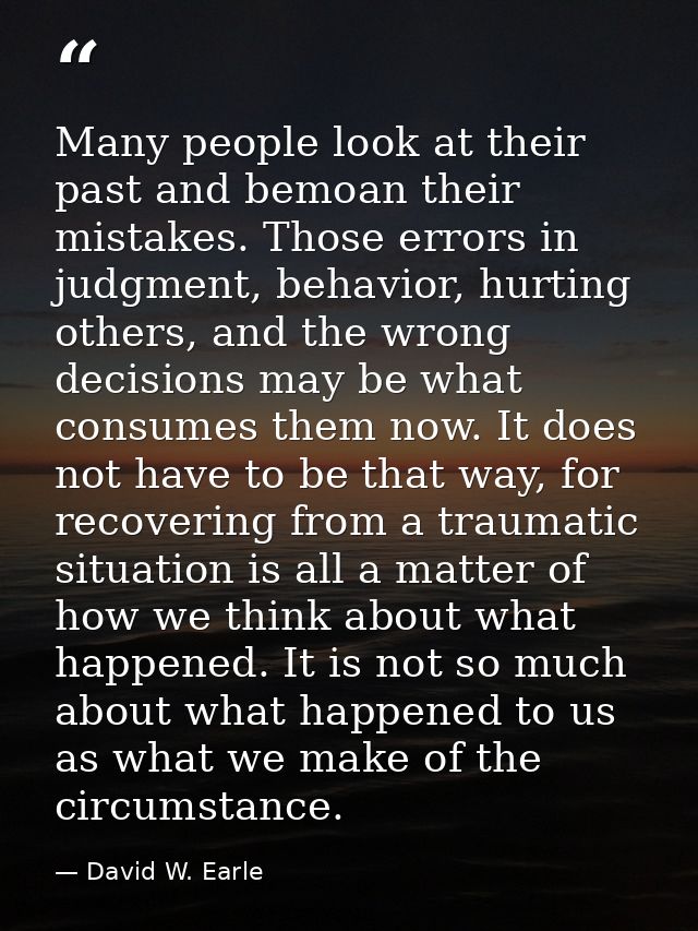 Many people look at their past and bemoan their mistakes. Those errors in judgment, behavior, hurting others, and the wr — David W. Earle