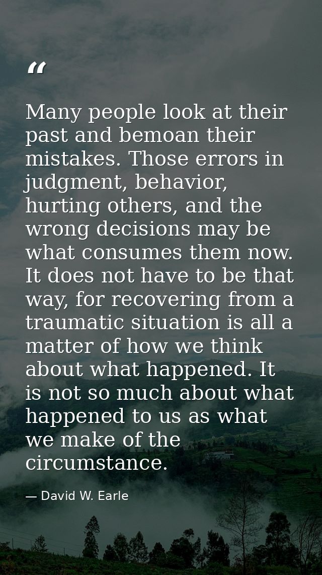 Many people look at their past and bemoan their mistakes. Those errors in judgment, behavior, hurting others, and the wr — David W. Earle