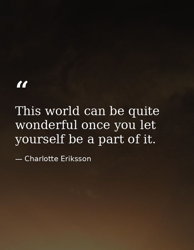 This world can be quite wonderful once you let yourself be a part of it. — Charlotte Eriksson