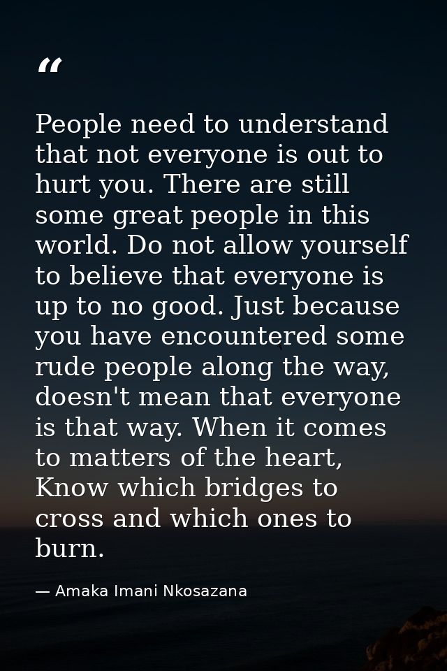 People need to understand that not everyone is out to hurt you. There are still some great people in this world. Do not  — Amaka Imani Nkosazana