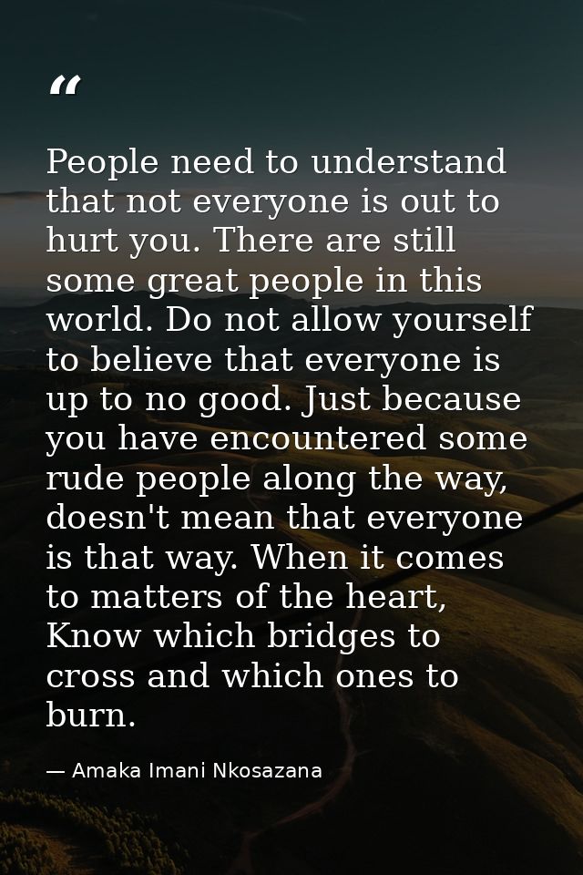 People need to understand that not everyone is out to hurt you. There are still some great people in this world. Do not  — Amaka Imani Nkosazana