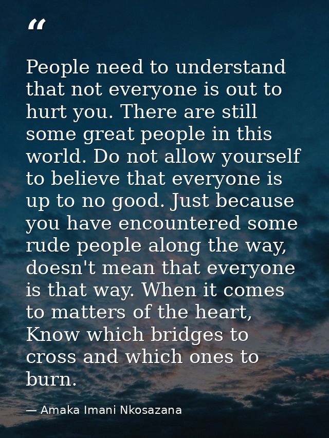 People need to understand that not everyone is out to hurt you. There are still some great people in this world. Do not  — Amaka Imani Nkosazana