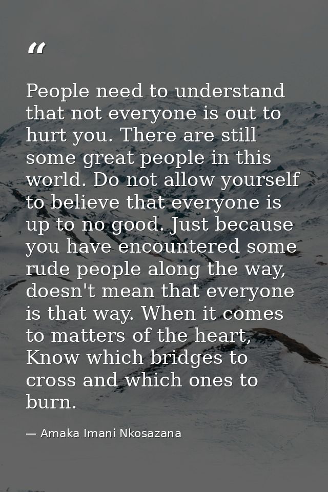 People need to understand that not everyone is out to hurt you. There are still some great people in this world. Do not  — Amaka Imani Nkosazana