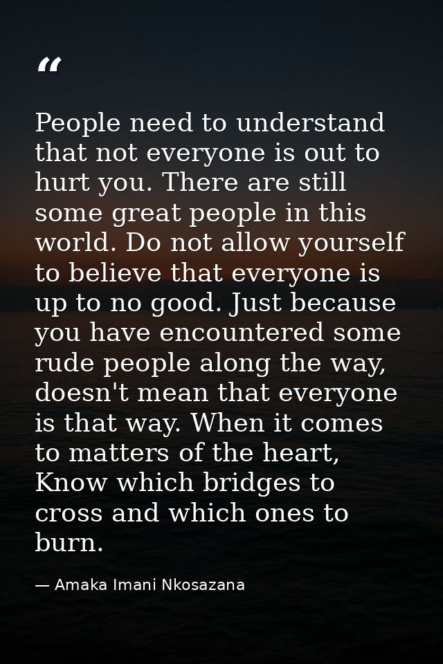 People need to understand that not everyone is out to hurt you. There are still some great people in this world. Do not  — Amaka Imani Nkosazana