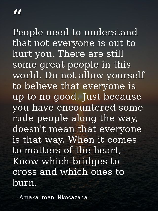 People need to understand that not everyone is out to hurt you. There are still some great people in this world. Do not  — Amaka Imani Nkosazana