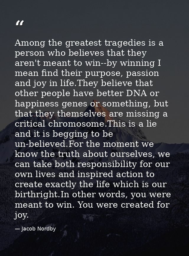 Among the greatest tragedies is a person who believes that they aren't meant to win--by winning I mean find their purpos — Jacob Nordby
