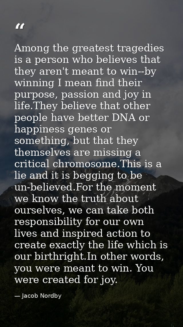 Among the greatest tragedies is a person who believes that they aren't meant to win--by winning I mean find their purpos — Jacob Nordby